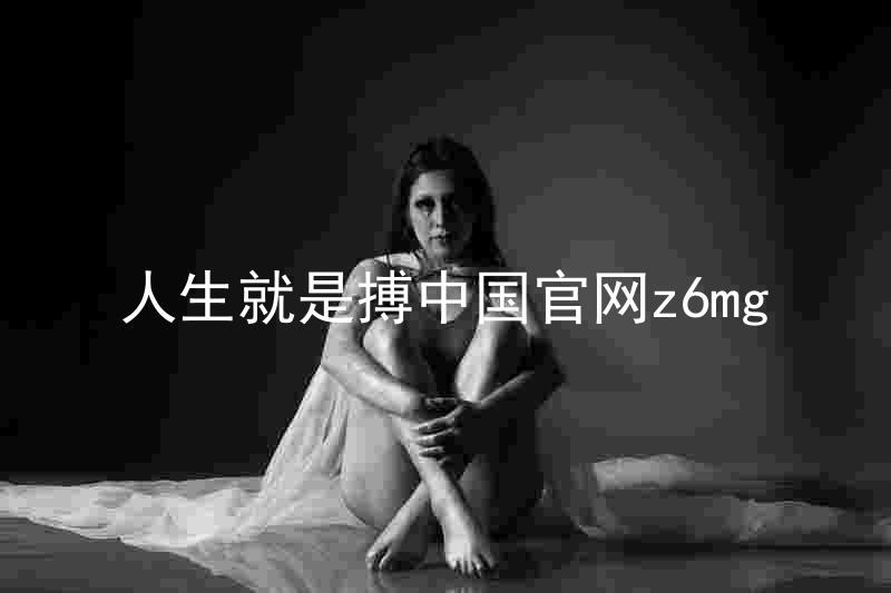人生就是搏中国官网z6mg