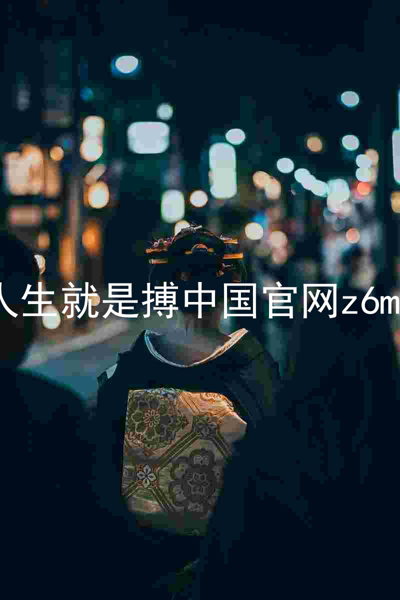 人生就是搏中国官网z6mg