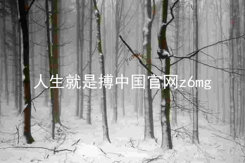 人生就是搏中国官网z6mg