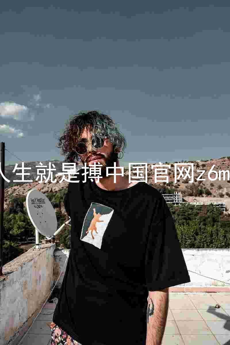 人生就是搏中国官网z6mg