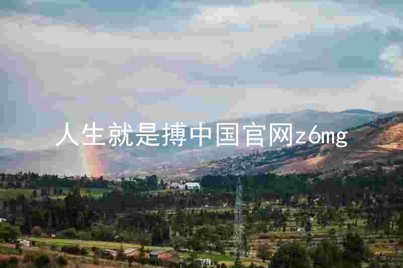 人生就是搏中国官网z6mg