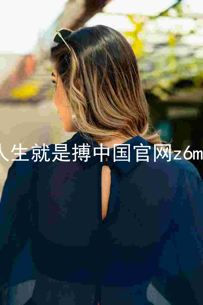 人生就是搏中国官网z6mg