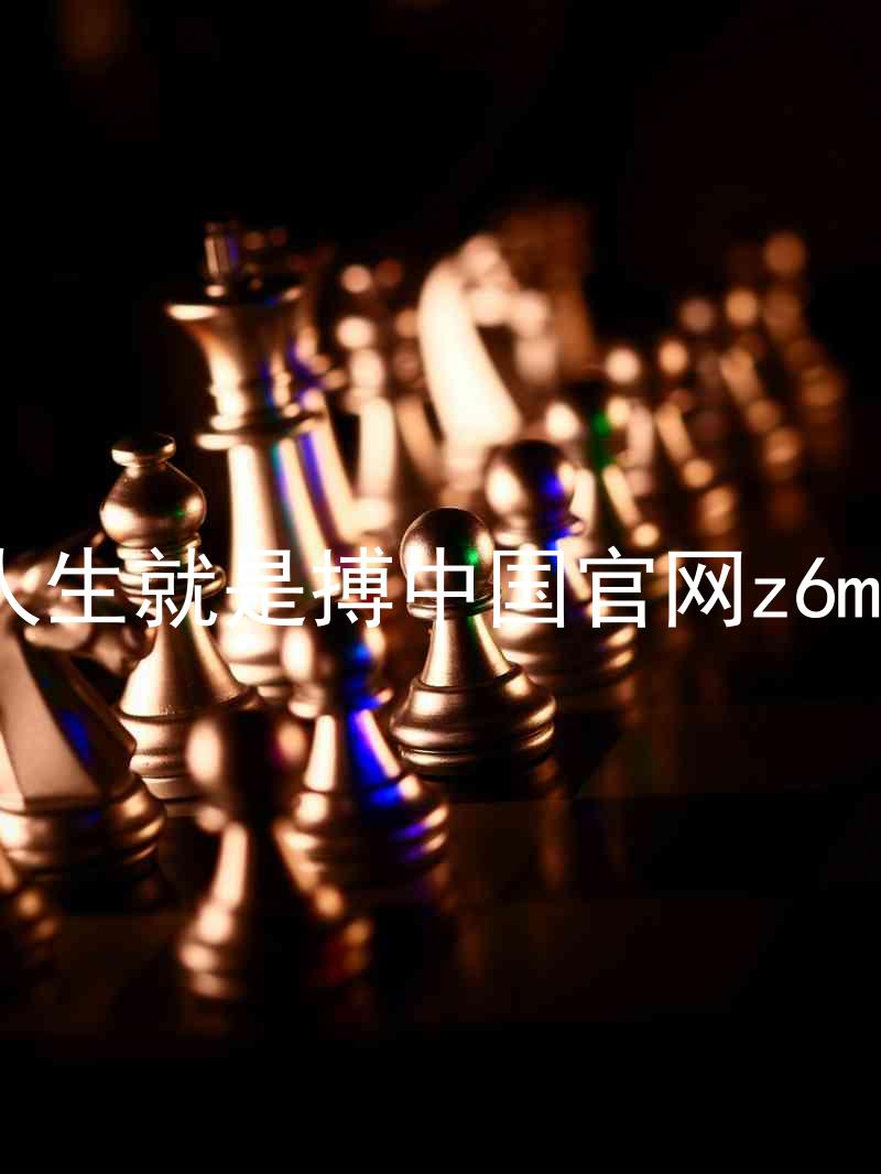 人生就是搏中国官网z6mg