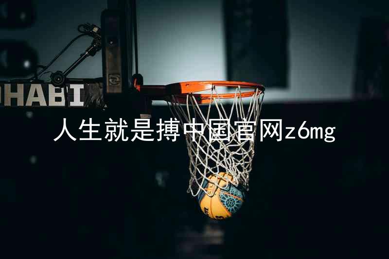 人生就是搏中国官网z6mg
