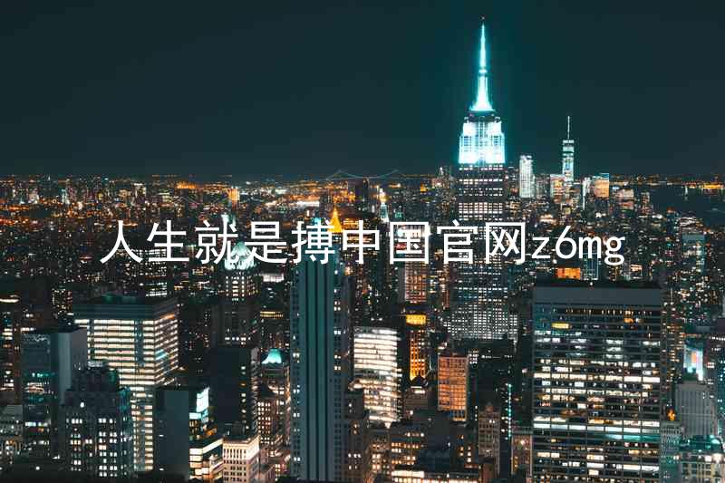 人生就是搏中国官网z6mg