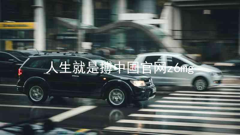 人生就是搏中国官网z6mg